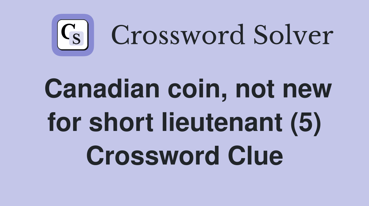 Canadian coin not new for short lieutenant 5 Crossword Clue